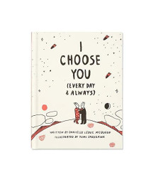I Choose You (Every Day & Always) - A Gift Book To Celebrate The Choice You Make To Love One Another, Each And Every Day.