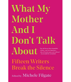 What My Mother And I Don'T Talk About: Fifteen Writers Break The Silence