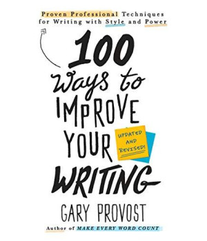 100 Ways To Improve Your Writing (Updated): Proven Professional Techniques For Writing With Style And Power