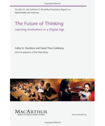 The Future Of Thinking: Learning Institutions In A Digital Age (The John D. And Catherine T. Macarthur Foundation Reports On Digital Media And Learning)