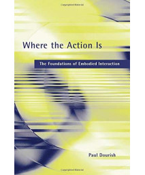 Where The Action Is: The Foundations Of Embodied Interaction (The Mit Press)