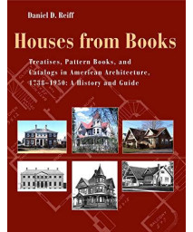 Houses From Books: The Influence Of Treatises, Pattern Books, And Catalogs In American Architecture, 1738-1950