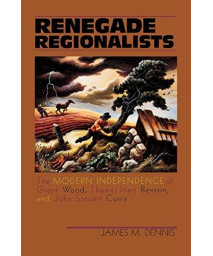 Renegade Regionalists: The Modern Independence Of Grant Wood, Thomas Hart Benton, And John Steuart Curry