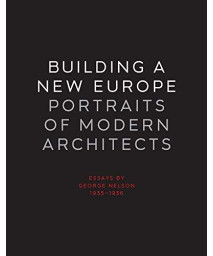 Building A New Europe: Portraits Of Modern Architects, Essays By George Nelson, 1935-1936 (Yale University School Of Architecture)