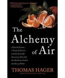 The Alchemy Of Air: A Jewish Genius, A Doomed Tycoon, And The Scientific Discovery That Fed The World But Fueled The Rise Of Hitler