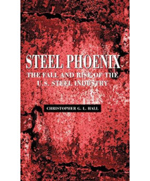 Steel Phoenix: The Fall And Rise Of The American Steel Industry