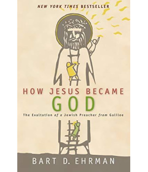 How Jesus Became God : The Exaltation Of A Jewish Preacher From Galilee