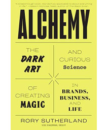 Alchemy: The Dark Art and Curious Science of Creating Magic in Brands, Business, and Life