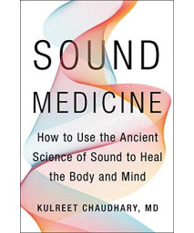 Sound Medicine: How To Use The Ancient Science Of Sound To Heal The Body And Mind