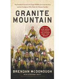 Granite Mountain: The Firsthand Account Of A Tragic Wildfire, Its Lone Survivor, And The Firefighters Who Made The Ultimate Sacrifice