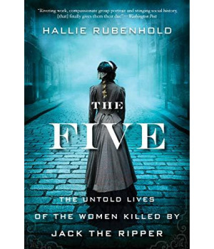The Five: The Untold Lives Of The Women Killed By Jack The Ripper