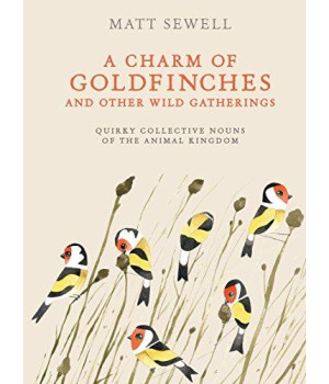 A Charm Of Goldfinches And Other Wild Gatherings: Quirky Collective Nouns Of The Animal Kingdom