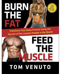 Burn The Fat, Feed The Muscle: Transform Your Body Forever Using The Secrets Of The Leanest People In The World