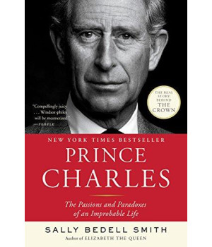Prince Charles: The Passions And Paradoxes Of An Improbable Life