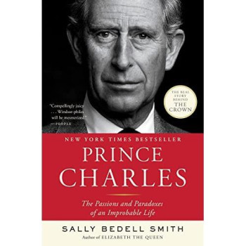 Prince Charles: The Passions And Paradoxes Of An Improbable Life
