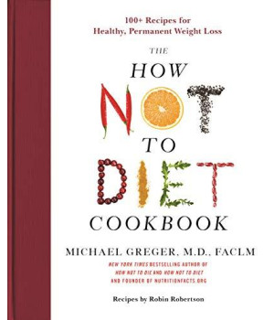 The How Not To Diet Cookbook: 100+ Recipes For Healthy, Permanent Weight Loss