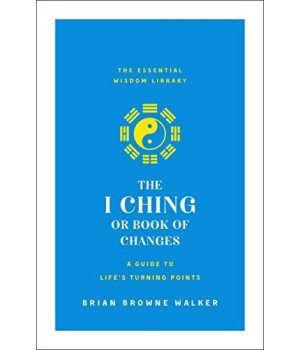 The I Ching Or Book Of Changes: A Guide To Life'S Turning Points: The Essential Wisdom Library