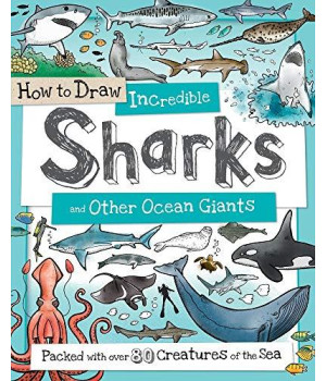 How To Draw Incredible Sharks And Other Ocean Giants: Packed With Over 80 Creatures Of The Sea