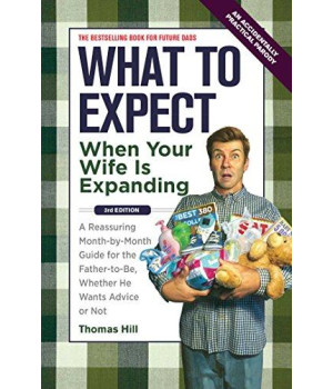 What To Expect When Your Wife Is Expanding: A Reassuring Month-By-Month Guide For The Father-To-Be, Whether He Wants Advice Or Not(3Rd Edition)