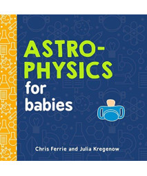 Astrophysics For Babies: A Stem Book About Space And Astronomy For Little Ones By The #1 Science Author For Kids (Science Gifts For Kids) (Baby University)