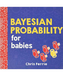 Bayesian Probability For Babies: A Stem And Math Gift For Toddlers, Babies, And Math Lovers From The #1 Science Author For Kids (Baby University)
