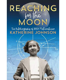 Reaching For The Moon: The Autobiography Of Nasa Mathematician Katherine Johnson