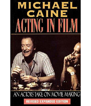 Michael Caine - Acting In Film: An Actor'S Take On Movie Making (The Applause Acting Series) Revised Expanded Edition