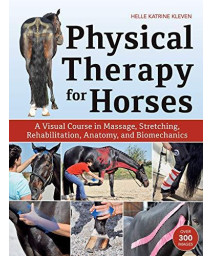 Physical Therapy For Horses: A Visual Course In Massage, Stretching, Rehabilitation, Anatomy, And Biomechanics