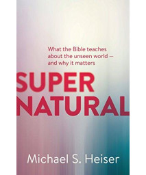 Supernatural: What The Bible Teaches About The Unseen World - And Why It Matters
