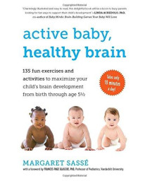 Active Baby, Healthy Brain: 135 Fun Exercises And Activities To Maximize Your Child'S Brain Development From Birth Through Age 5 1/2