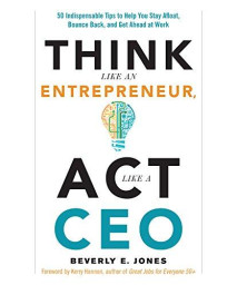 Think Like An Entrepreneur, Act Like A Ceo: 50 Indispensable Tips To Help You Stay Afloat, Bounce Back, And Get Ahead At Work