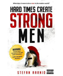 Hard Times Create Strong Men: Why The World Craves Leadership And How You Can Step Up To Fill The Need (Hard Times (1))