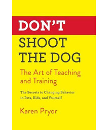 Don'T Shoot The Dog: The Art Of Teaching And Training