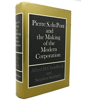 Pierre S. Du Pont And The Making Of The Modern Corporation
