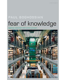 Fear Of Knowledge: Against Relativism And Constructivism
