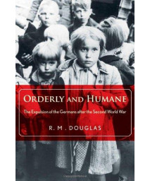Orderly And Humane: The Expulsion Of The Germans After The Second World War