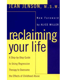 Reclaiming Your Life: A Step-By-Step Guide To Using Regression Therapy To Overcome The Effects Of Childhood Abuse