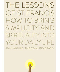 The Lessons Of Saint Francis: How To Bring Simplicity And Spirituality Into Your Daily Life