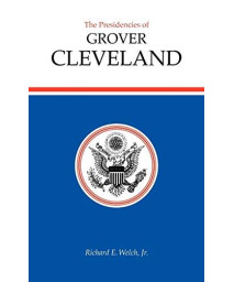 The Presidencies Of Grover Cleveland (American Presidency Series)