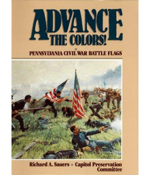 Advance the Colors: Pennsylvania Civil War Battle Flags, Vol. 1