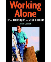 Working Alone: Tips And Techniques For Solo Building (For Pros By Pros)