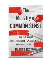 The Ministry Of Common Sense: How to Eliminate Bureaucratic Red Tape, Bad Excuses, and Corporate BS