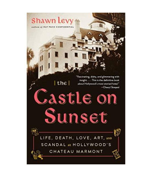 The Castle on Sunset: Life, Death, Love, Art, and Scandal at Hollywood's Chateau Marmont