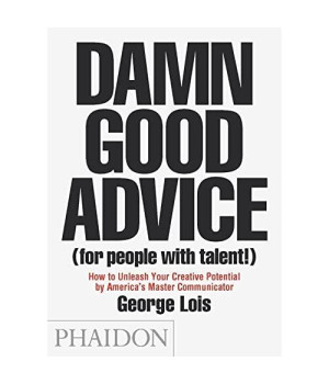 Damn Good Advice (For People with Talent!): How To Unleash Your Creative Potential by America's Master Communicator, George Lois