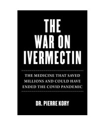 War on Ivermectin: The Medicine that Saved Millions and Could Have Ended the COVID Pandemic