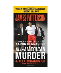 All-American Murder: The Rise and Fall of Aaron Hernandez, the Superstar Whose Life Ended on Murderers' Row (James Patterson True Crime, 1)