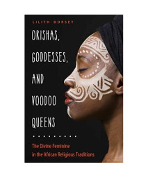 Orishas, Goddesses, and Voodoo Queens: The Divine Feminine in the African Religious Traditions