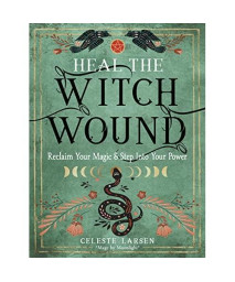 Heal the Witch Wound: Reclaim Your Magic and Step Into Your Power