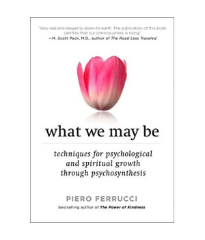 What We May Be: Techniques for Psychological and Spiritual Growth Through Psychosynthesis