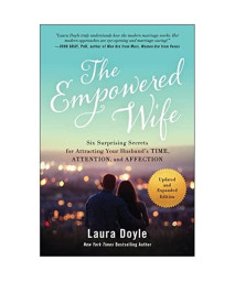 The Empowered Wife, Updated and Expanded Edition: Six Surprising Secrets for Attracting Your Husband's Time, Attention, and Affect ion